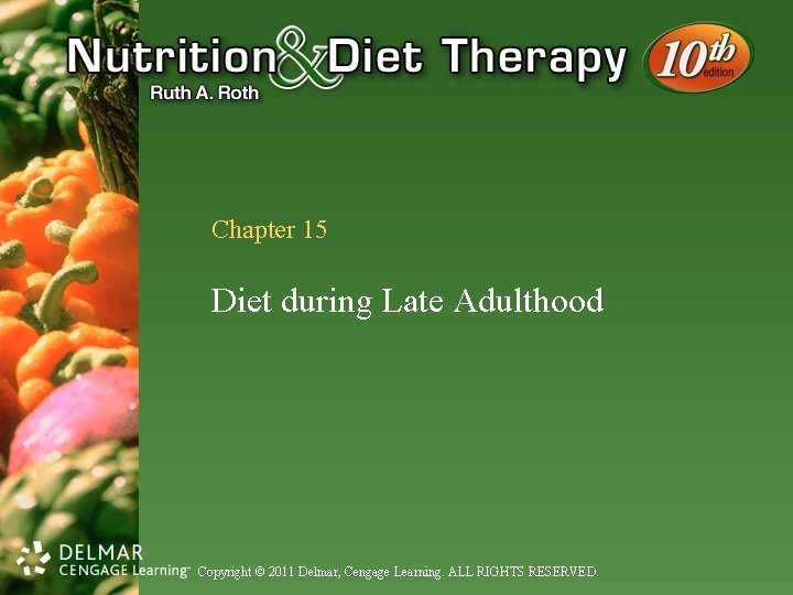 Chapter 15 Diet during Late Adulthood Copyright © 2011 Delmar, Cengage Learning. ALL RIGHTS