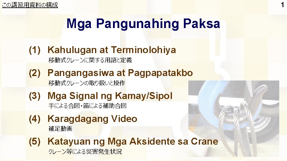 1 この講習用資料の構成 Mga Pangunahing Paksa (1) Kahulugan at Terminolohiya 移動式クレーンに関する用語と定義 (2) Pangangasiwa at Pagpapatakbo