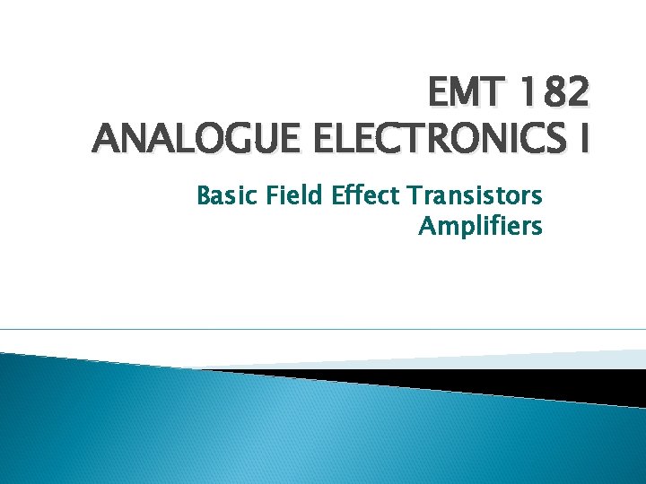 EMT 182 ANALOGUE ELECTRONICS I Basic Field Effect Transistors Amplifiers 