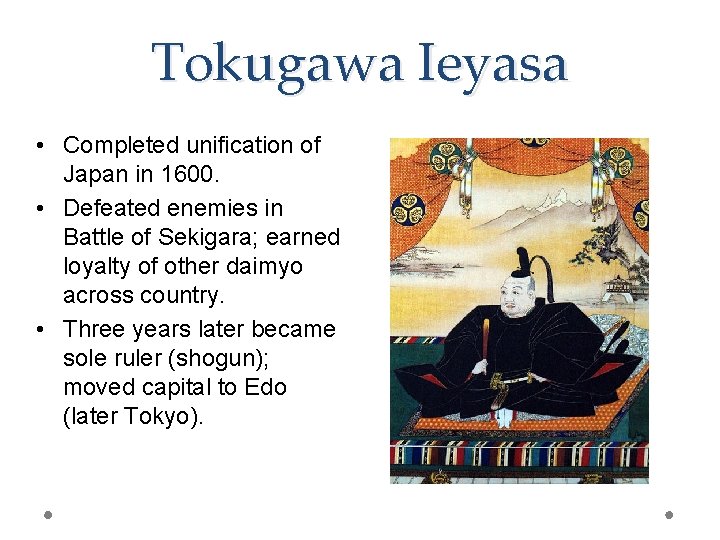 Tokugawa Ieyasa • Completed unification of Japan in 1600. • Defeated enemies in Battle