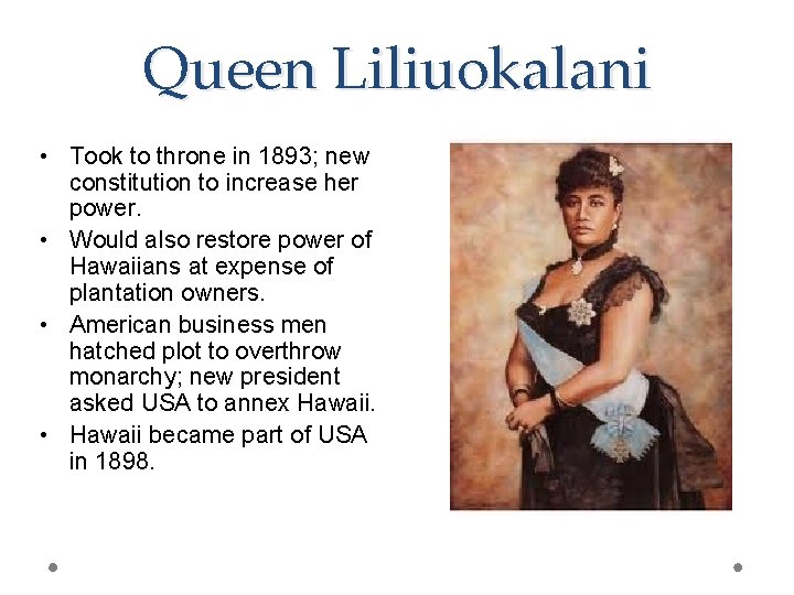 Queen Liliuokalani • Took to throne in 1893; new constitution to increase her power.