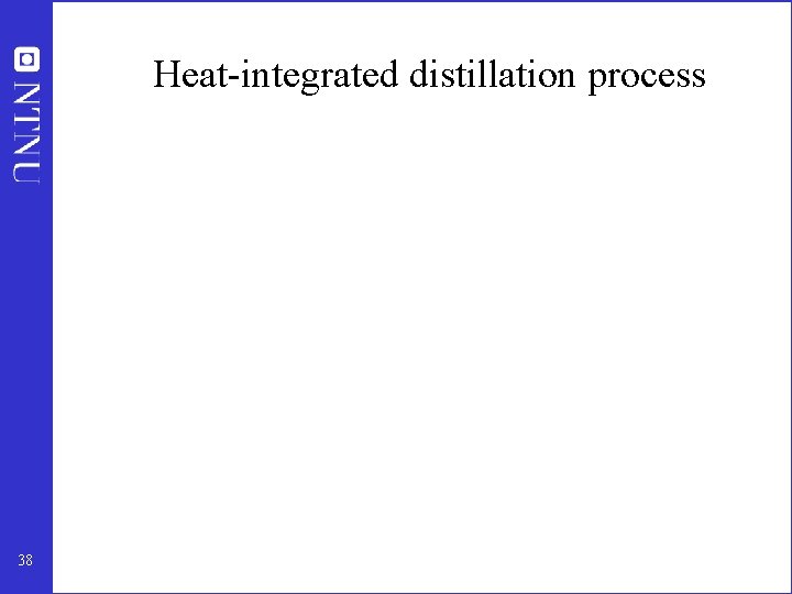 Heat-integrated distillation process 38 