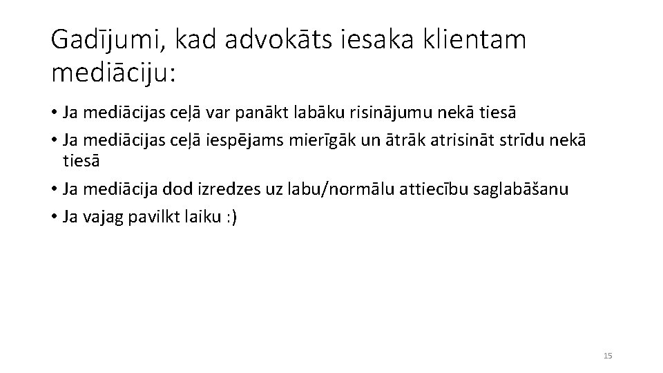 Gadījumi, kad advokāts iesaka klientam mediāciju: • Ja mediācijas ceļā var panākt labāku risinājumu