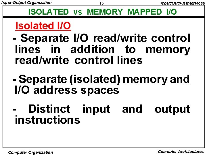 Input-Output Organization 15 Input/Output Interfaces ISOLATED vs MEMORY MAPPED I/O Isolated I/O - Separate