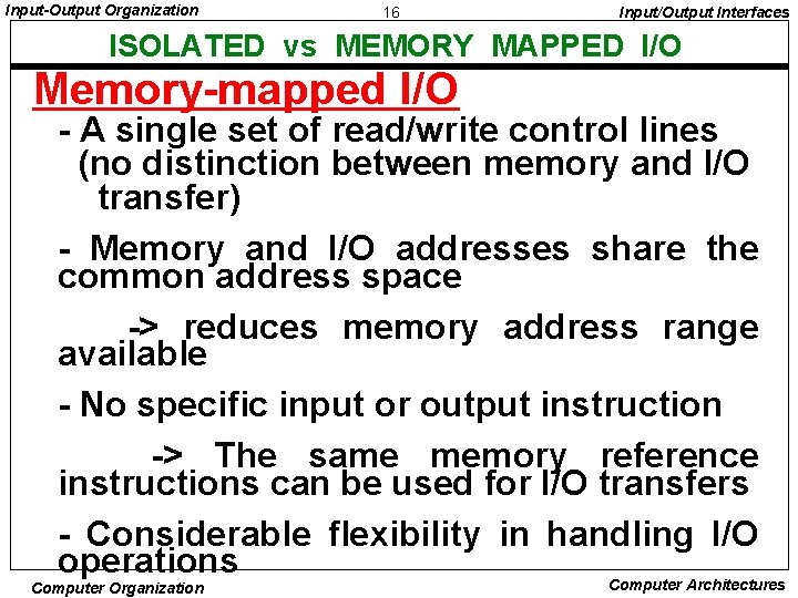 Input-Output Organization 16 Input/Output Interfaces ISOLATED vs MEMORY MAPPED I/O Memory-mapped I/O - A