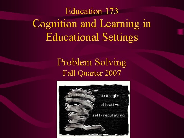 Education 173 Cognition and Learning in Educational Settings Problem Solving Fall Quarter 2007 