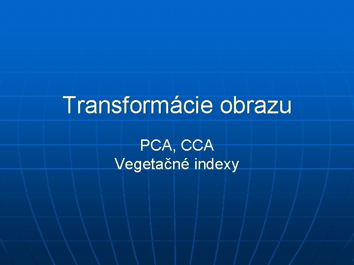 Transformácie obrazu PCA, CCA Vegetačné indexy 