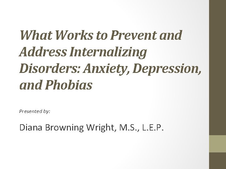 What Works to Prevent and Address Internalizing Disorders: Anxiety, Depression, and Phobias Presented by: