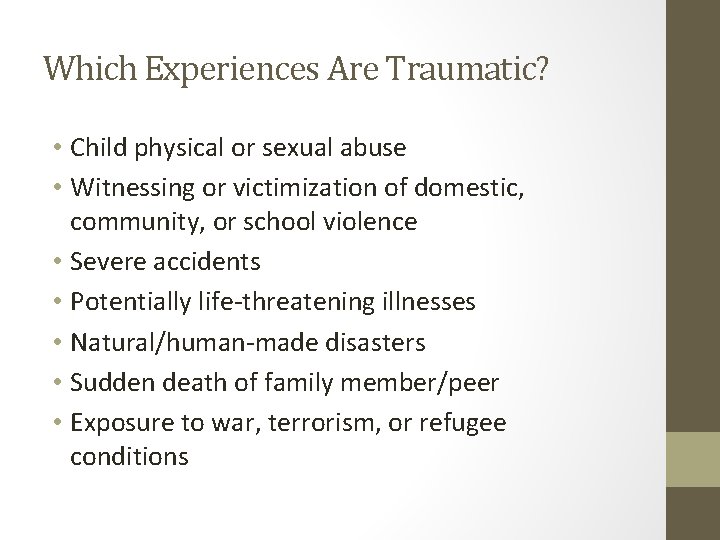 Which Experiences Are Traumatic? • Child physical or sexual abuse • Witnessing or victimization