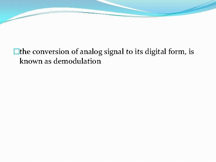 �the conversion of analog signal to its digital form, is known as demodulation 