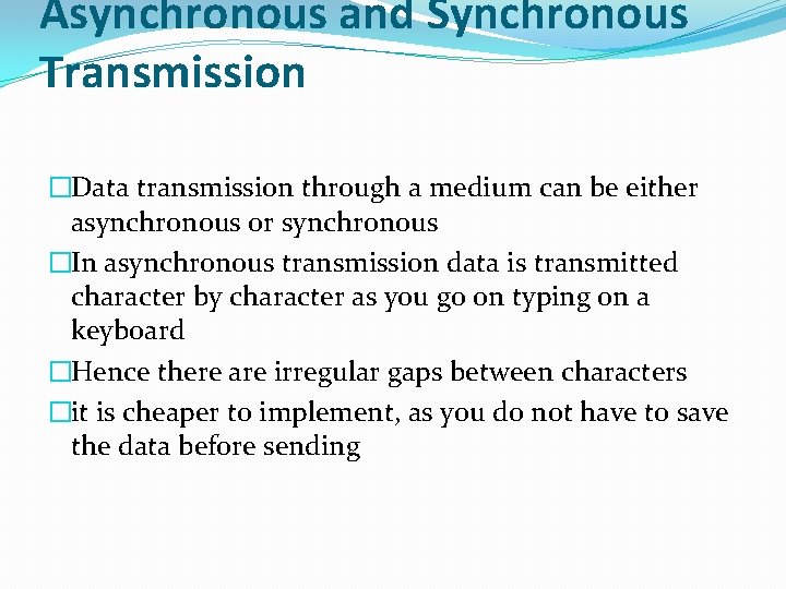 Asynchronous and Synchronous Transmission �Data transmission through a medium can be either asynchronous or