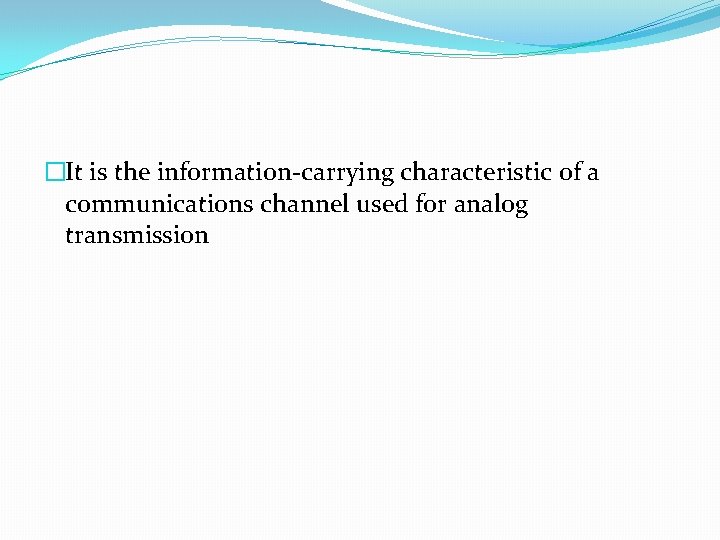 �It is the information-carrying characteristic of a communications channel used for analog transmission 