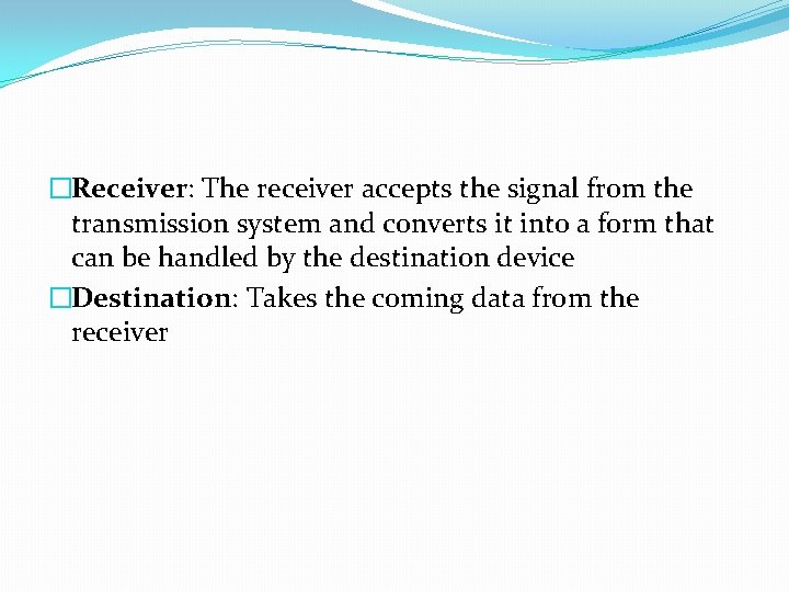 �Receiver: The receiver accepts the signal from the transmission system and converts it into