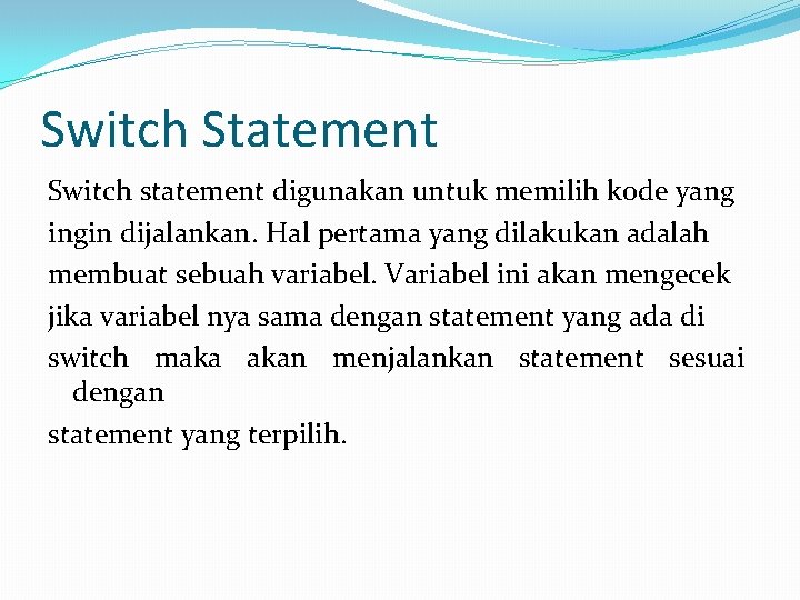 Switch Statement Switch statement digunakan untuk memilih kode yang ingin dijalankan. Hal pertama yang