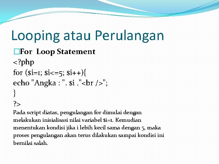 Looping atau Perulangan �For Loop Statement <? php for ($i=1; $i<=5; $i++){ echo "Angka