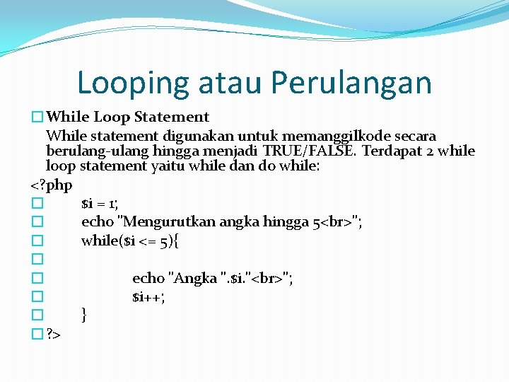 Looping atau Perulangan �While Loop Statement While statement digunakan untuk memanggilkode secara berulang-ulang hingga
