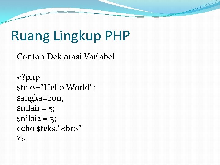 Ruang Lingkup PHP Contoh Deklarasi Variabel <? php $teks="Hello World"; $angka=2011; $nilai 1 =