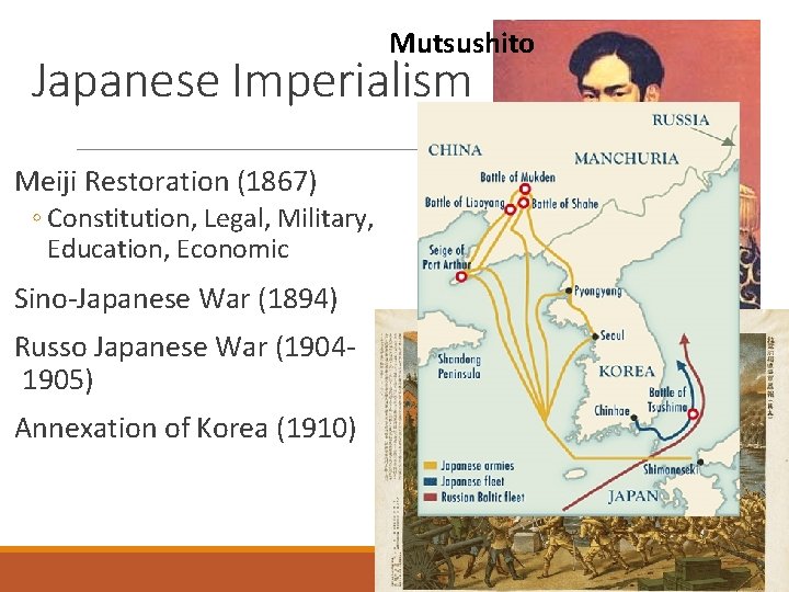 Mutsushito Japanese Imperialism Meiji Restoration (1867) ◦ Constitution, Legal, Military, Education, Economic Sino-Japanese War