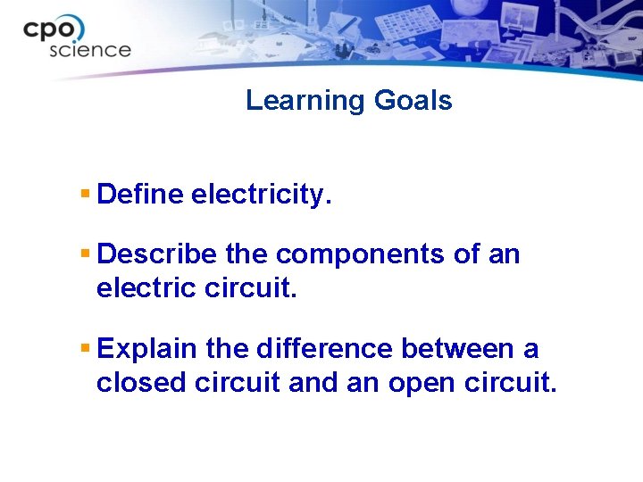 Learning Goals § Define electricity. § Describe the components of an electric circuit. §