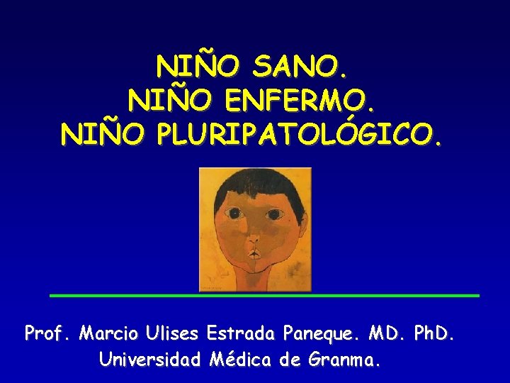 NIÑO SANO. NIÑO ENFERMO. NIÑO PLURIPATOLÓGICO. Prof. Marcio Ulises Estrada Paneque. MD. Ph. D.