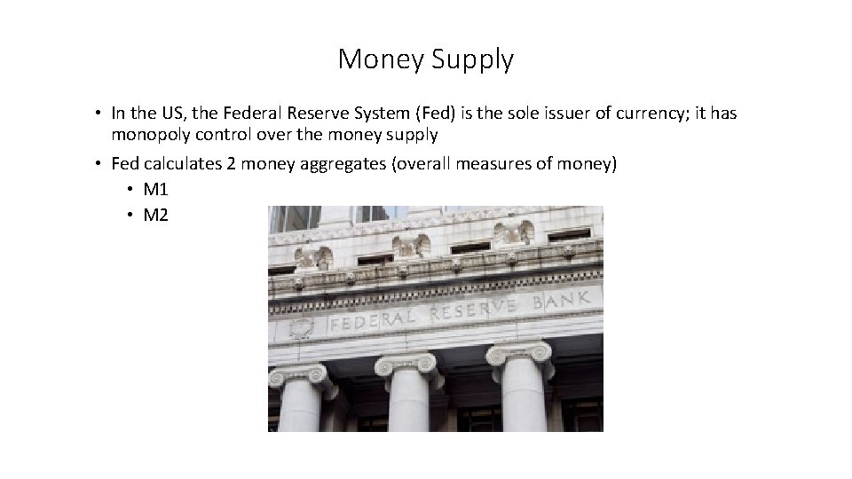 Money Supply • In the US, the Federal Reserve System (Fed) is the sole