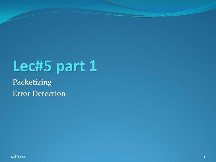 Lec#5 part 1 Packetizing Error Detection 1/18/2022 1 