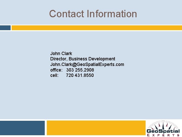 Contact Information John Clark Director, Business Development John. Clark@Geo. Spatial. Experts. com office: 303