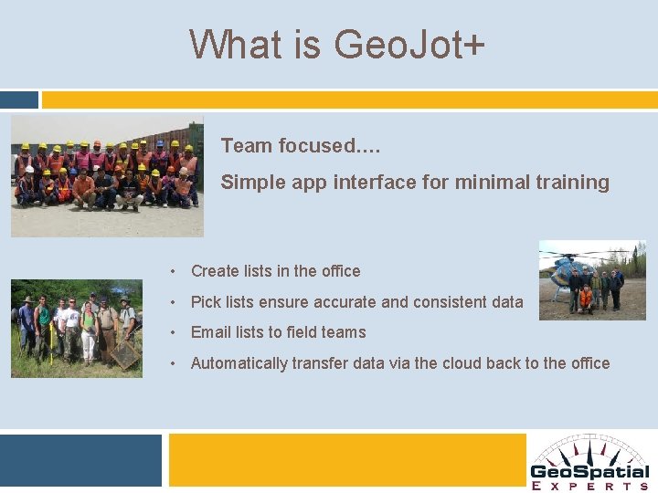 What is Geo. Jot+ Team focused…. Simple app interface for minimal training • Create