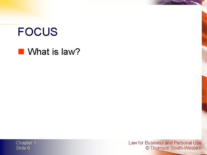 FOCUS n What is law? Chapter 1 Slide 6 Law for Business and Personal