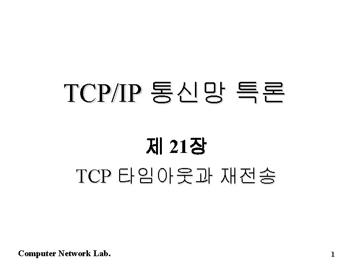 TCP/IP 통신망 특론 제 21장 TCP 타임아웃과 재전송 Computer Network Lab. 1 