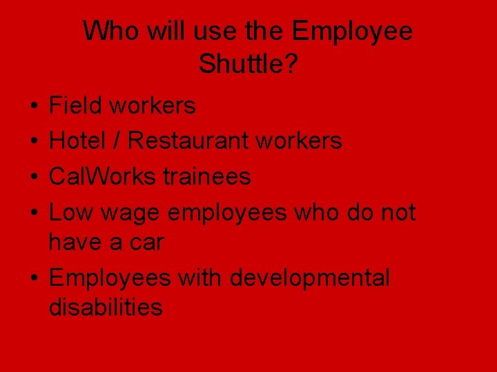 Who will use the Employee Shuttle? • • Field workers Hotel / Restaurant workers