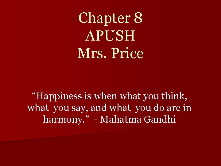 Chapter 8 APUSH Mrs. Price “Happiness is when what you think, what you say,