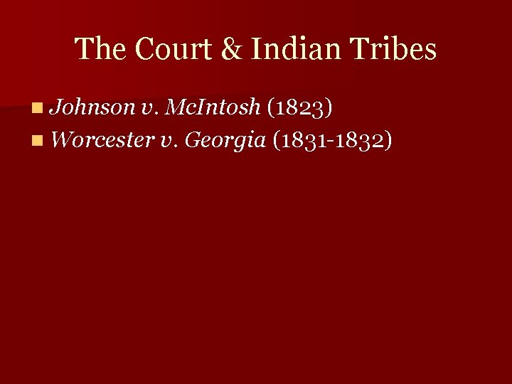 The Court & Indian Tribes n Johnson v. Mc. Intosh (1823) n Worcester v.