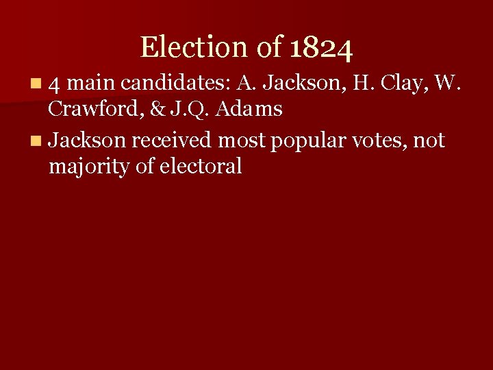 Election of 1824 n 4 main candidates: A. Jackson, H. Clay, W. Crawford, &