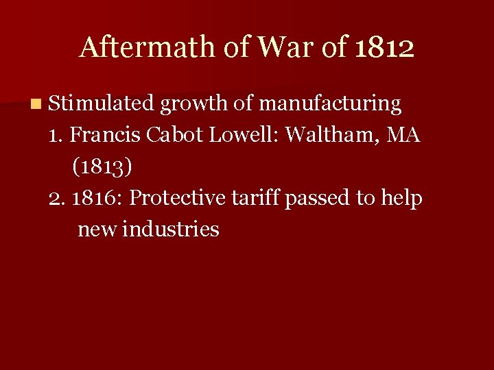 Aftermath of War of 1812 n Stimulated growth of manufacturing 1. Francis Cabot Lowell: