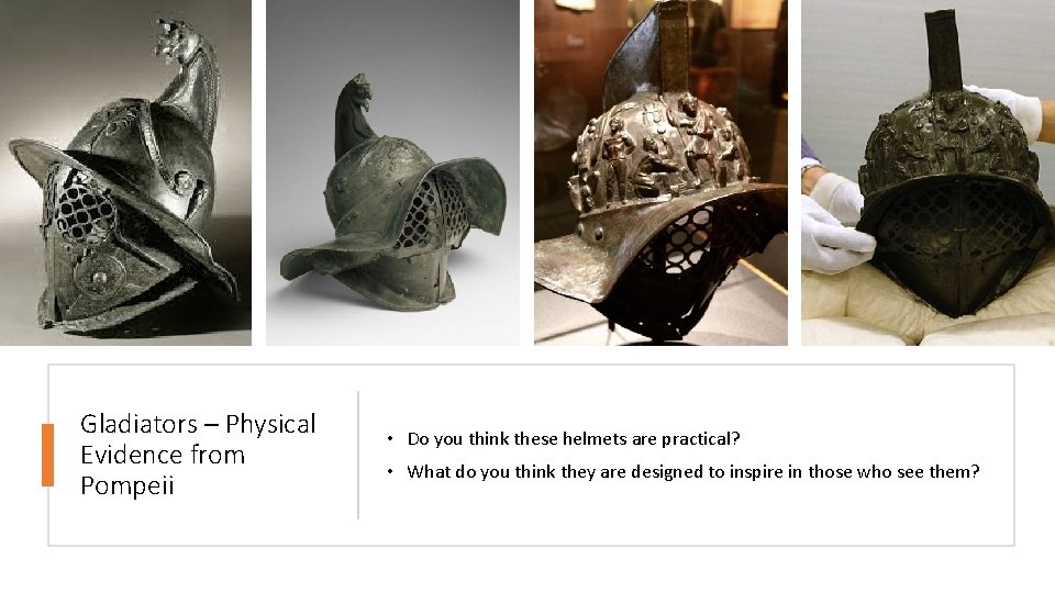 Gladiators – Physical Evidence from Pompeii • Do you think these helmets are practical?