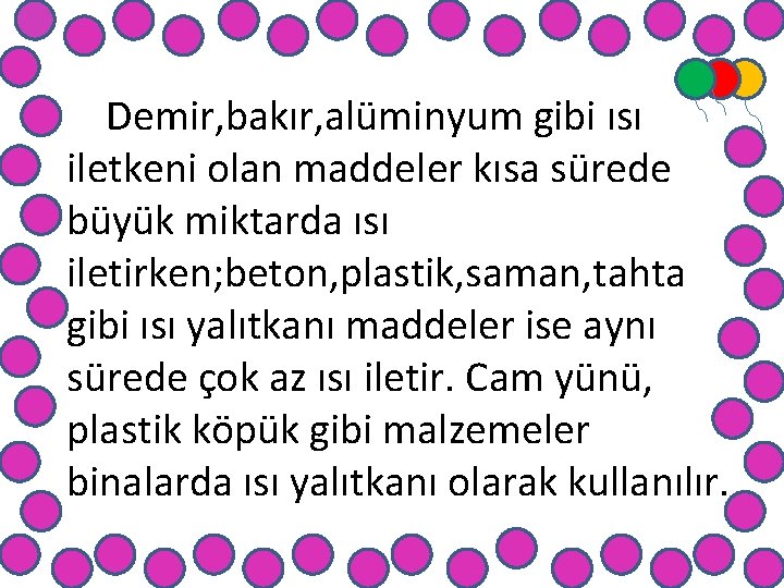 Demir, bakır, alüminyum gibi ısı iletkeni olan maddeler kısa sürede büyük miktarda ısı iletirken;