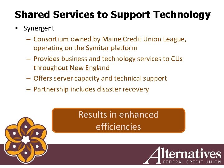 Shared Services to Support Technology • Synergent – Consortium owned by Maine Credit Union