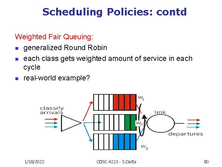 Scheduling Policies: contd Weighted Fair Queuing: n generalized Round Robin n each class gets