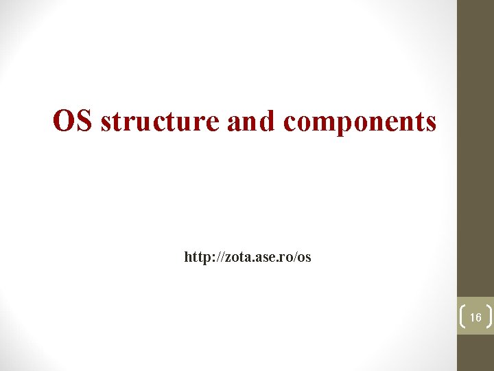OS structure and components http: //zota. ase. ro/os 16 OS structure and components http: //zota. ase. ro/os 16