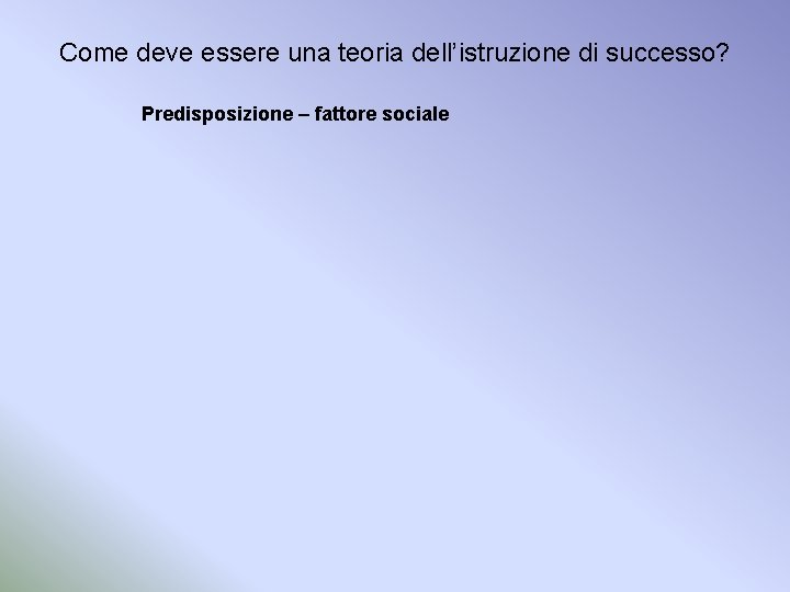 Come deve essere una teoria dell’istruzione di successo? Predisposizione – fattore sociale 