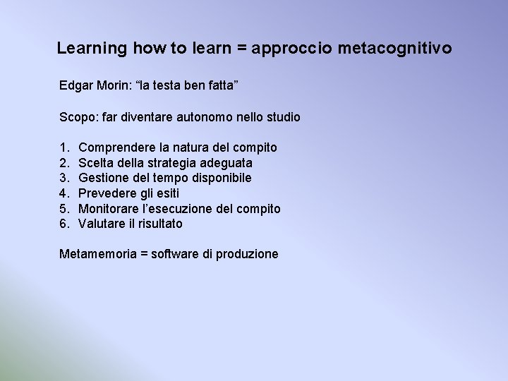 Learning how to learn = approccio metacognitivo Edgar Morin: “la testa ben fatta” Scopo: