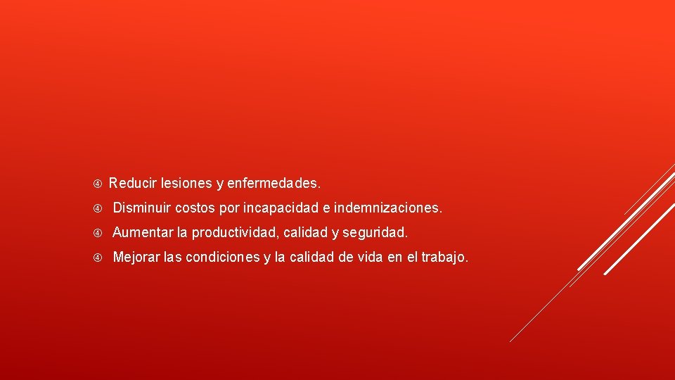  Reducir lesiones y enfermedades. Disminuir costos por incapacidad e indemnizaciones. Aumentar la productividad,