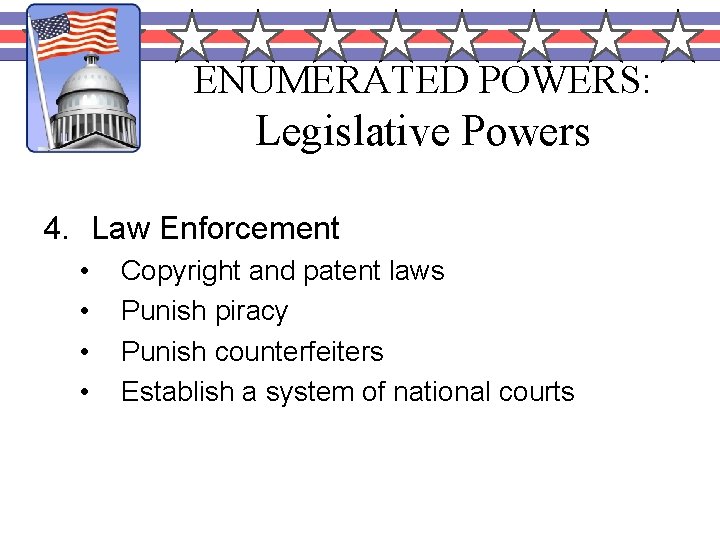 ENUMERATED POWERS: Legislative Powers 4. Law Enforcement • • Copyright and patent laws Punish