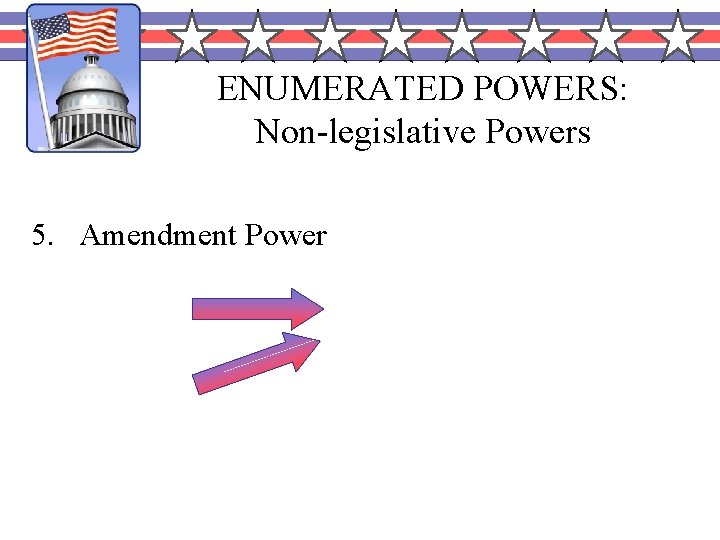 ENUMERATED POWERS: Non-legislative Powers 5. Amendment Power House Senate 2/3 of both houses to