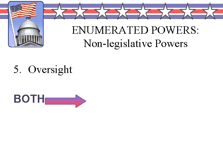 ENUMERATED POWERS: Non-legislative Powers 5. Oversight BOTH Power of Congress to investigate and review