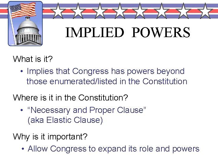 IMPLIED POWERS What is it? • Implies that Congress has powers beyond those enumerated/listed