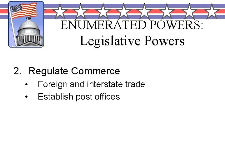 ENUMERATED POWERS: Legislative Powers 2. Regulate Commerce • • Foreign and interstate trade Establish