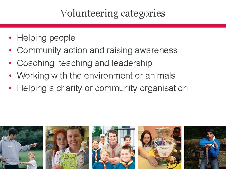 Volunteering categories • • • Helping people Community action and raising awareness Coaching, teaching