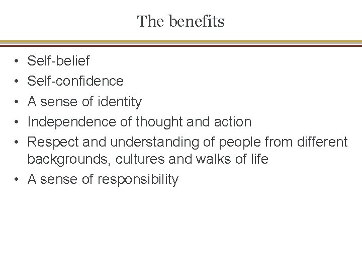 The benefits • • • Self-belief Self-confidence A sense of identity Independence of thought